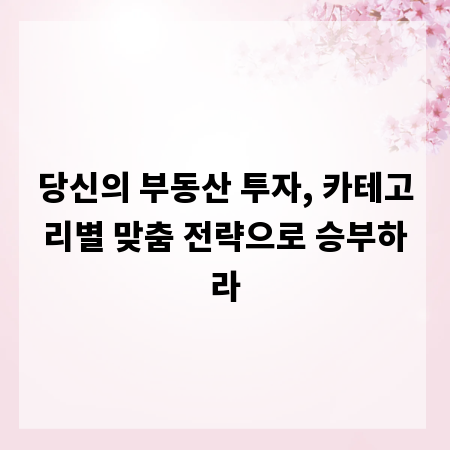 당신의 부동산 투자, 카테고리별 맞춤 전략으로 승부하라