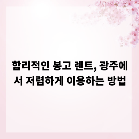 합리적인 봉고 렌트, 광주에서 저렴하게 이용하는 방법
