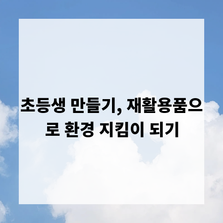 초등생 만들기, 재활용품으로 환경 지킴이 되기