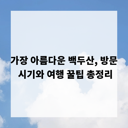 가장 아름다운 백두산, 방문 시기와 여행 꿀팁 총정리