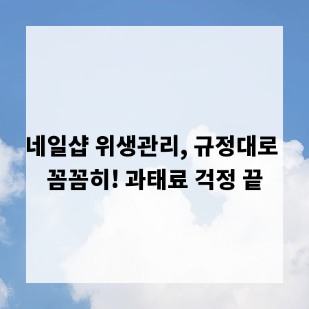 네일샵 위생관리, 규정대로 꼼꼼히! 과태료 걱정 끝