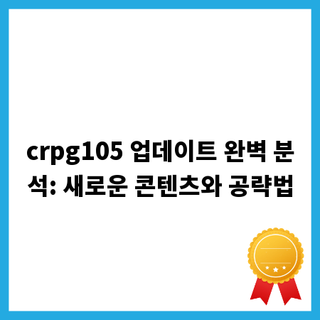 crpg105 업데이트 완벽 분석: 새로운 콘텐츠와 공략법