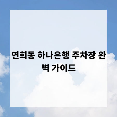 연희동 하나은행 주차장 완벽 가이드