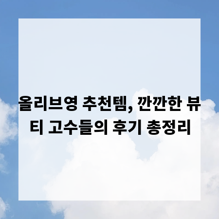 올리브영 추천템, 깐깐한 뷰티 고수들의 후기 총정리