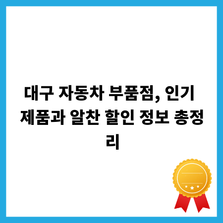 대구 자동차 부품점, 인기 제품과 알찬 할인 정보 총정리