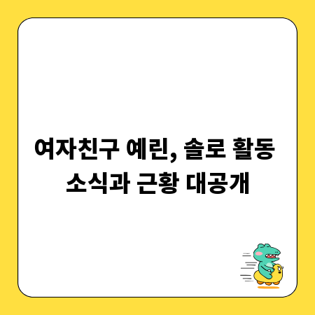 여자친구 예린, 솔로 활동 소식과 근황 대공개