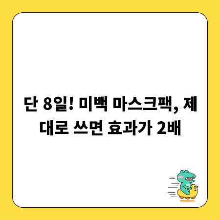 단 8일! 미백 마스크팩, 제대로 쓰면 효과가 2배