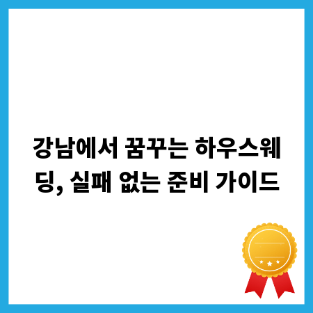 강남에서 꿈꾸는 하우스웨딩, 실패 없는 준비 가이드