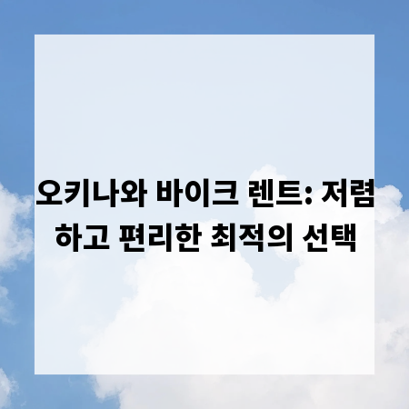 오키나와 바이크 렌트: 저렴하고 편리한 최적의 선택
