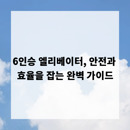 6인승 엘리베이터, 안전과 효율을 잡는 완벽 가이드
