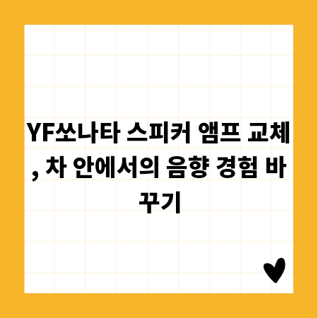 YF쏘나타 스피커 앰프 교체, 차 안에서의 음향 경험 바꾸기
