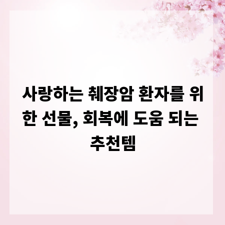 사랑하는 췌장암 환자를 위한 선물, 회복에 도움 되는 추천템