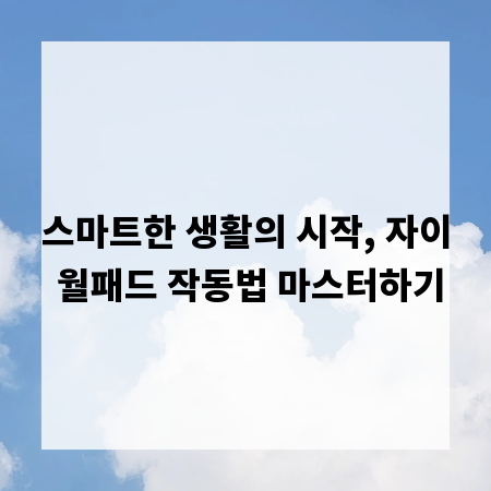 스마트한 생활의 시작, 자이 월패드 작동법 마스터하기