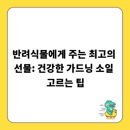 반려식물에게 주는 최고의 선물: 건강한 가드닝 소일 고르는 팁