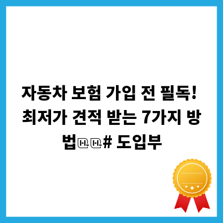 자동차 보험 가입 전 필독! 최저가 견적 받는 7가지 방법

# 도입부