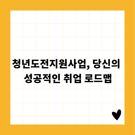 청년도전지원사업, 당신의 성공적인 취업 로드맵