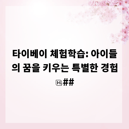 타이베이 체험학습: 아이들의 꿈을 키우는 특별한 경험
##