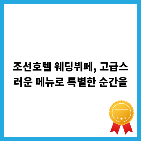 조선호텔 웨딩뷔페, 고급스러운 메뉴로 특별한 순간을