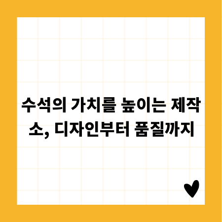 수석의 가치를 높이는 제작소, 디자인부터 품질까지