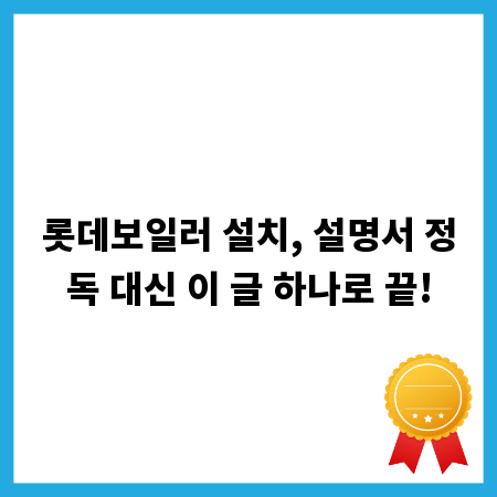 롯데보일러 설치, 설명서 정독 대신 이 글 하나로 끝!