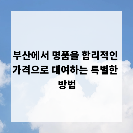 부산에서 명품을 합리적인 가격으로 대여하는 특별한 방법