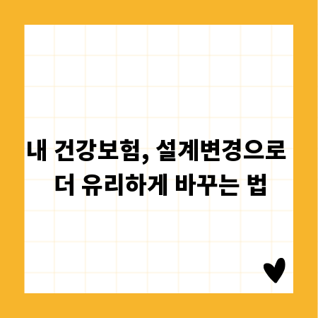 내 건강보험, 설계변경으로 더 유리하게 바꾸는 법