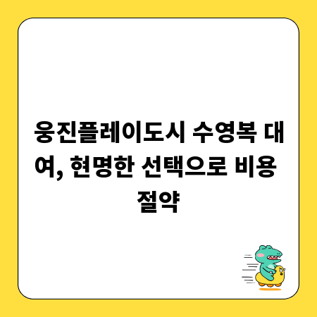 웅진플레이도시 수영복 대여, 현명한 선택으로 비용 절약