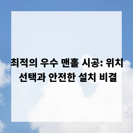 최적의 우수 맨홀 시공: 위치 선택과 안전한 설치 비결