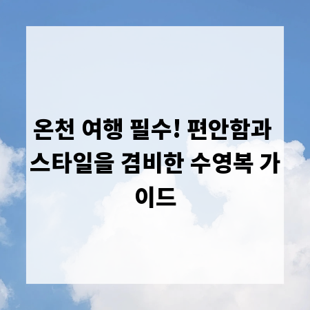 온천 여행 필수! 편안함과 스타일을 겸비한 수영복 가이드