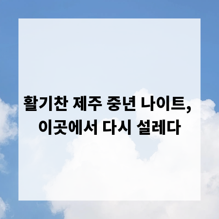 활기찬 제주 중년 나이트, 이곳에서 다시 설레다
