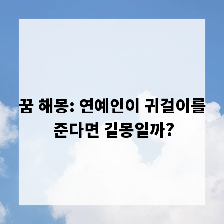 꿈 해몽: 연예인이 귀걸이를 준다면 길몽일까?