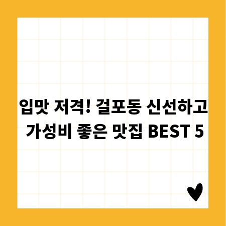 입맛 저격! 걸포동 신선하고 가성비 좋은 맛집 BEST 5
