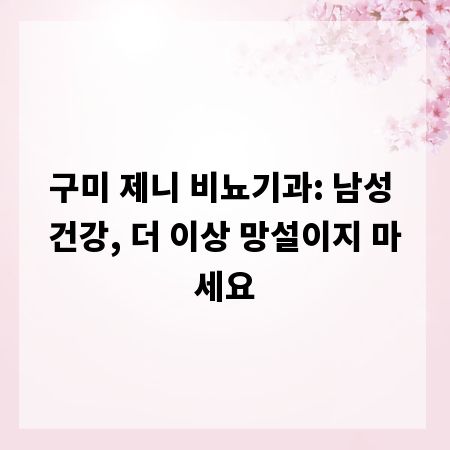 구미 제니 비뇨기과: 남성 건강, 더 이상 망설이지 마세요