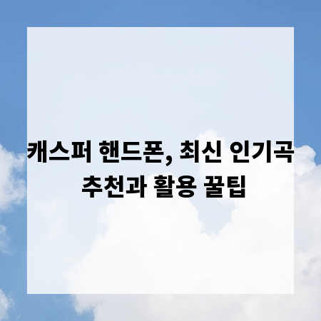 캐스퍼 핸드폰, 최신 인기곡 추천과 활용 꿀팁