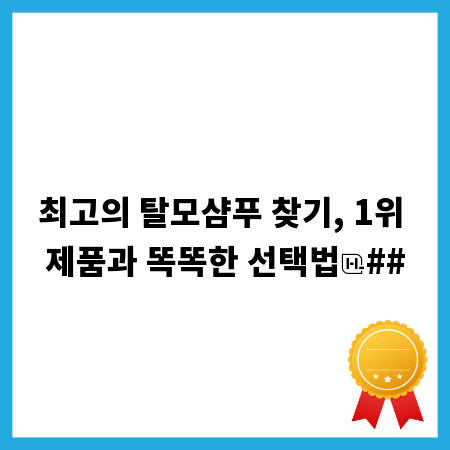 최고의 탈모샴푸 찾기, 1위 제품과 똑똑한 선택법
##
