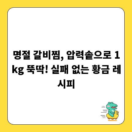 명절 갈비찜, 압력솥으로 1kg 뚝딱! 실패 없는 황금 레시피