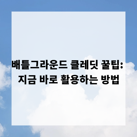 배틀그라운드 클레딧 꿀팁: 지금 바로 활용하는 방법