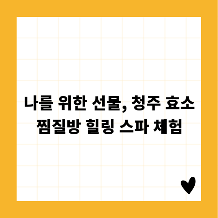 나를 위한 선물, 청주 효소찜질방 힐링 스파 체험