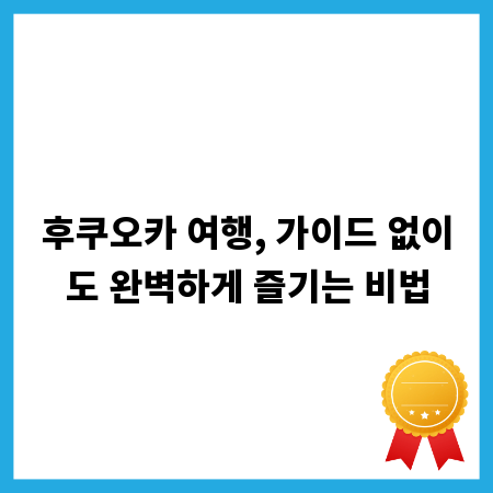 후쿠오카 여행, 가이드 없이도 완벽하게 즐기는 비법