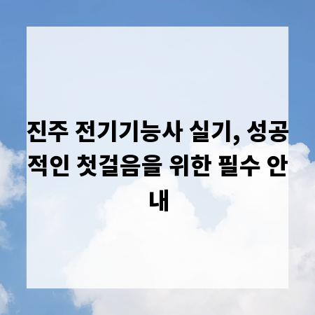 진주 전기기능사 실기, 성공적인 첫걸음을 위한 필수 안내