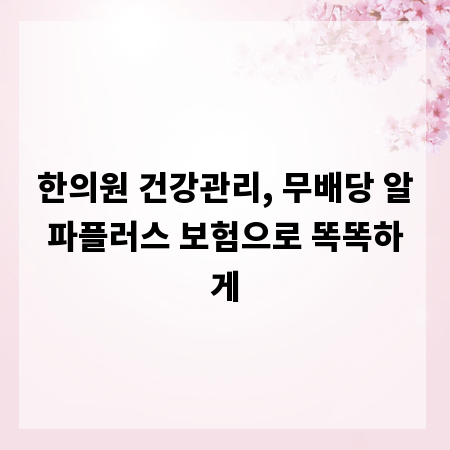 한의원 건강관리, 무배당 알파플러스 보험으로 똑똑하게