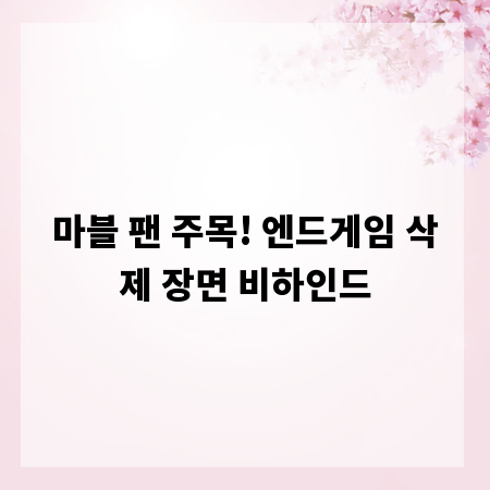 마블 팬 주목! 엔드게임 삭제 장면 비하인드