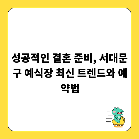 성공적인 결혼 준비, 서대문구 예식장 최신 트렌드와 예약법
