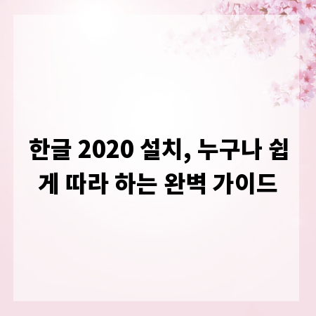한글 2020 설치, 누구나 쉽게 따라 하는 완벽 가이드