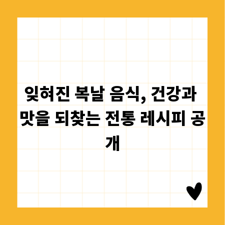 잊혀진 복날 음식, 건강과 맛을 되찾는 전통 레시피 공개