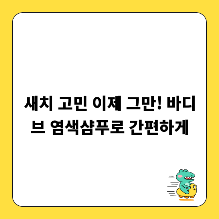 새치 고민 이제 그만! 바디브 염색샴푸로 간편하게
