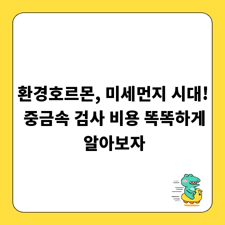 환경호르몬, 미세먼지 시대! 중금속 검사 비용 똑똑하게 알아보자