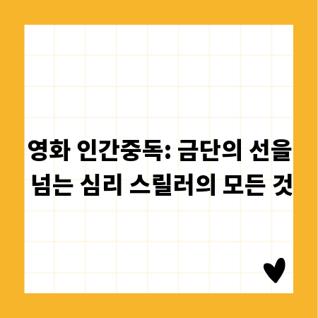영화 인간중독: 금단의 선을 넘는 심리 스릴러의 모든 것