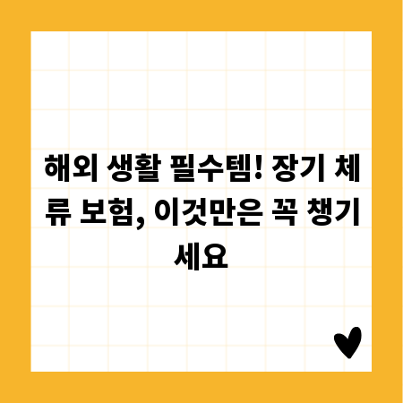 해외 생활 필수템! 장기 체류 보험, 이것만은 꼭 챙기세요
