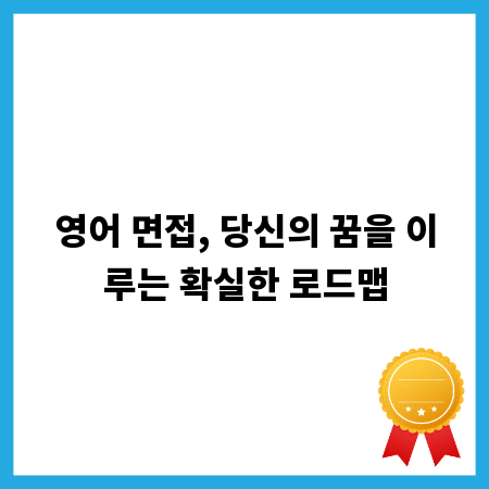 영어 면접, 당신의 꿈을 이루는 확실한 로드맵